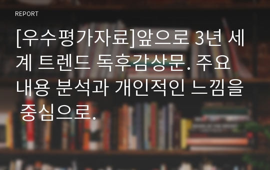 [우수평가자료]앞으로 3년 세계 트렌드 독후감상문. 주요내용 분석과 개인적인 느낌을 중심으로.