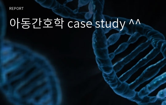 아동간호학 case study ^^