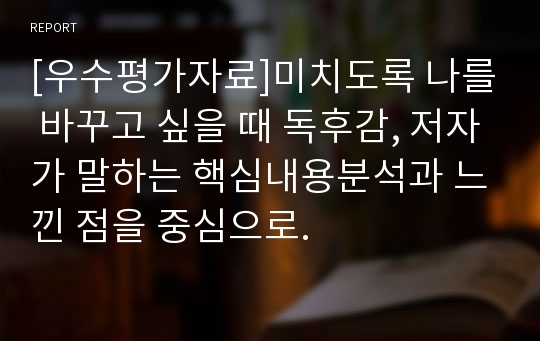 [우수평가자료]미치도록 나를 바꾸고 싶을 때 독후감, 저자가 말하는 핵심내용분석과 느낀 점을 중심으로.