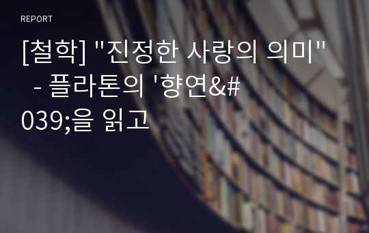 [철학] &quot;진정한 사랑의 의미&quot;  - 플라톤의 &#039;향연&#039;을 읽고