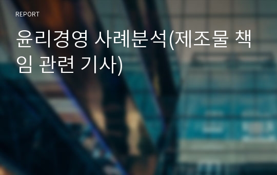 윤리경영 사례분석(제조물 책임 관련 기사)