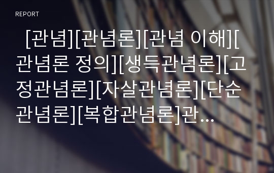   [관념][관념론][관념 이해][관념론 정의][생득관념론][고정관념론][자살관념론][단순관념론][복합관념론]관념의 이해, 관념론의 정의, 생득관념론, 고정관념론, 자살관념론, 단순관념론과 복합관념론 분석(관념론)