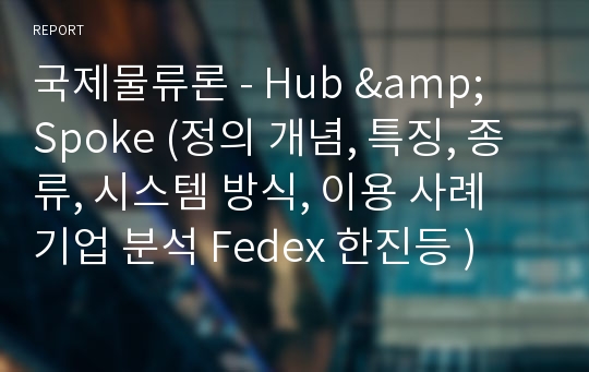 국제물류론 - Hub &amp;  Spoke (정의 개념, 특징, 종류, 시스템 방식, 이용 사례 기업 분석 Fedex 한진등 )