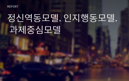 정신역동모델. 인지행동모델. 과제중심모델