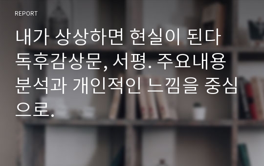 내가 상상하면 현실이 된다 독후감상문, 서평. 주요내용 분석과 개인적인 느낌을 중심으로.