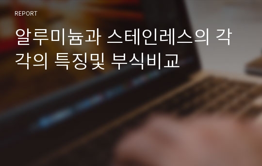 알루미늄과 스테인레스의 각각의 특징및 부식비교