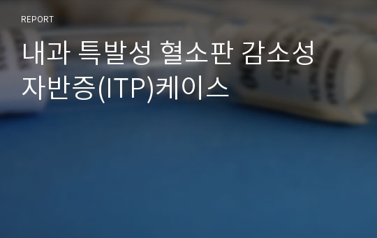 내과 특발성 혈소판 감소성 자반증(ITP)케이스