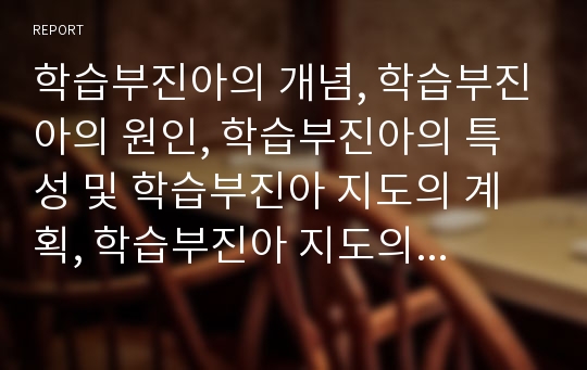 학습부진아의 개념, 학습부진아의 원인, 학습부진아의 특성 및 학습부진아 지도의 계획, 학습부진아 지도의 유의점, 학습부진아 지도의 현황과 문제점, 향후 학습부진아 지도의 방향 분석(학습부진아교육)