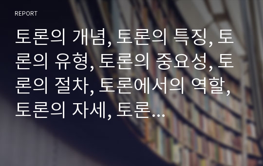 토론의 개념, 토론의 특징, 토론의 유형, 토론의 중요성, 토론의 절차, 토론에서의 역할, 토론의 자세, 토론의 생활화에 관한 분석(토론의 특징, 토론의 절차, 토론의 역할, 토론의 자세, 토론의 생활화, 토의)