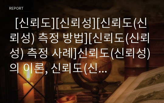   [신뢰도][신뢰성][신뢰도(신뢰성) 측정 방법][신뢰도(신뢰성) 측정 사례]신뢰도(신뢰성)의 이론, 신뢰도(신뢰성)의 차원성, 신뢰도(신뢰성)의 발전, 신뢰도(신뢰성)의 측정 방법, 신뢰도(신뢰성)의 측정 사례 분석