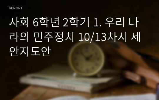 사회 6학년 2학기 1. 우리 나라의 민주정치 10/13차시 세안지도안