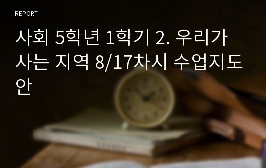 사회 5학년 1학기 2. 우리가 사는 지역 8/17차시 수업지도안