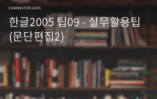 한글2005 팁09 - 실무활용팁(문단편집2)