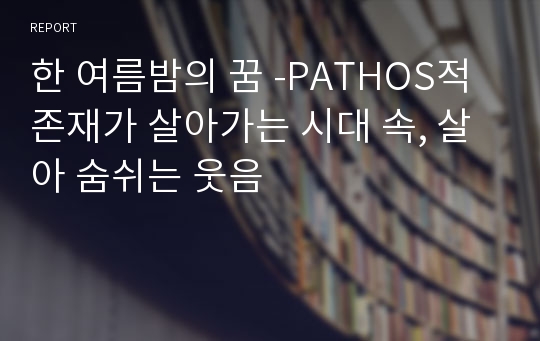 한 여름밤의 꿈 -PATHOS적 존재가 살아가는 시대 속, 살아 숨쉬는 웃음