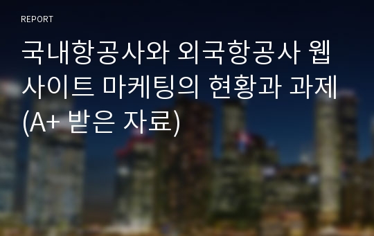 국내항공사와 외국항공사 웹사이트 마케팅의 현황과 과제(A+ 받은 자료)