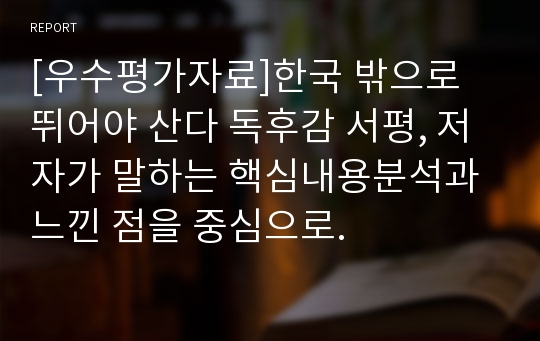 [우수평가자료]한국 밖으로 뛰어야 산다 독후감 서평, 저자가 말하는 핵심내용분석과 느낀 점을 중심으로.