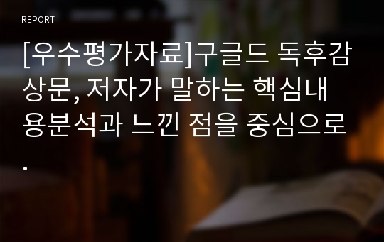 [우수평가자료]구글드 독후감상문, 저자가 말하는 핵심내용분석과 느낀 점을 중심으로.