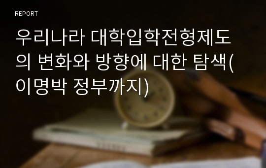 우리나라 대학입학전형제도의 변화와 방향에 대한 탐색(이명박 정부까지)