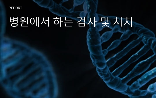 병원에서 하는 검사 및 처치