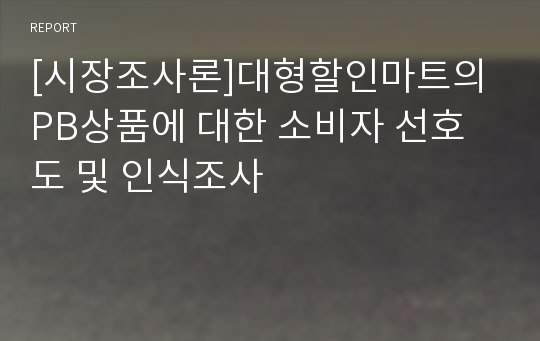 [시장조사론]대형할인마트의 PB상품에 대한 소비자 선호도 및 인식조사