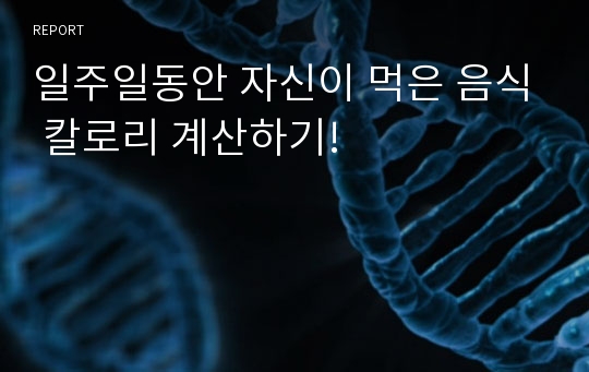 일주일동안 자신이 먹은 음식 칼로리 계산하기!