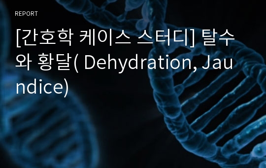 [간호학 케이스 스터디] 탈수와 황달( Dehydration, Jaundice)