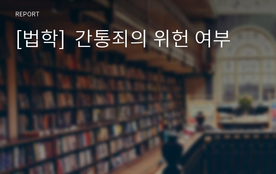 [법학]  간통죄의 위헌 여부