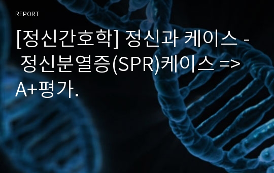 [정신간호학] 정신과 케이스 - 정신분열증(SPR)케이스 =&gt; A+평가.