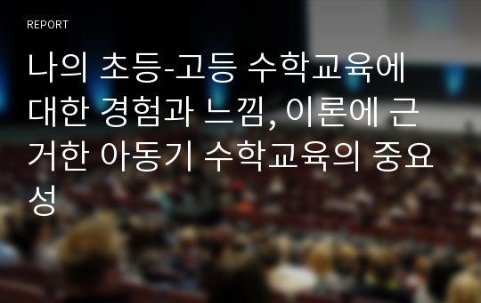 나의 초등-고등 수학교육에 대한 경험과 느낌, 이론에 근거한 아동기 수학교육의 중요성