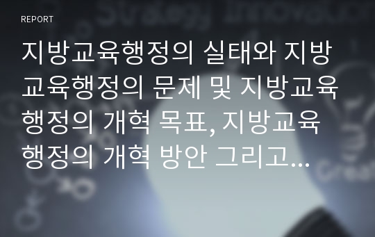 지방교육행정의 실태와 지방교육행정의 문제 및 지방교육행정의 개혁 목표, 지방교육행정의 개혁 방안 그리고 지방교육행정 개혁 관련 제언 심층 분석(지방교육행정, 지방교육, 교육행정, 교육자치, 지방교육재정)