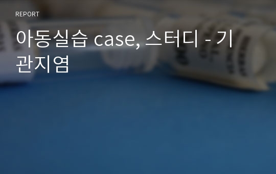 아동실습 case, 스터디 - 기관지염