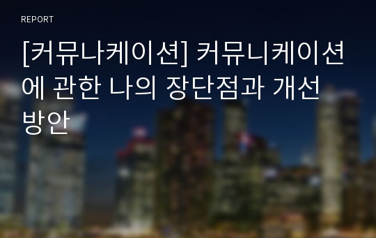 [커뮤나케이션] 커뮤니케이션에 관한 나의 장단점과 개선방안