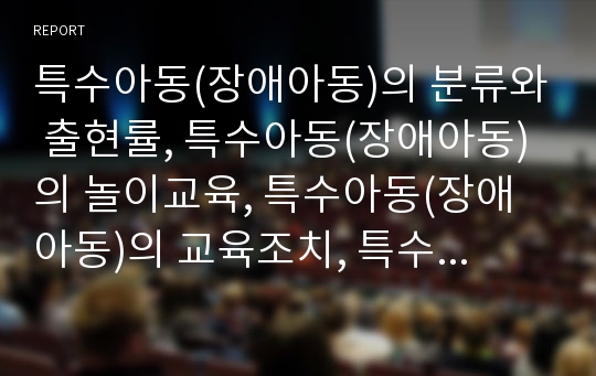 특수아동(장애아동)의 분류와 출현률, 특수아동(장애아동)의 놀이교육, 특수아동(장애아동)의 교육조치, 특수아동(장애아동)의 교육정책, 특수아동(장애아동)의 교육방향, 특수아동(장애아동)의 교육평가(특수교육)