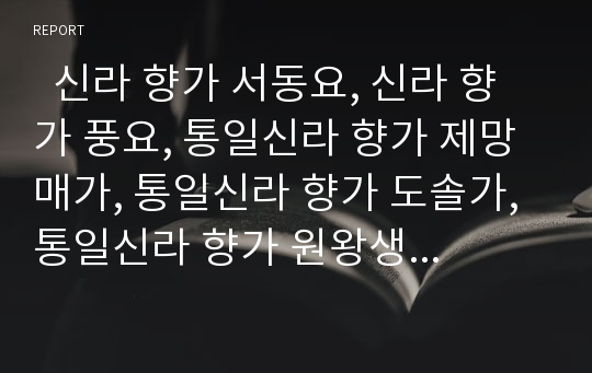   신라 향가 서동요, 신라 향가 풍요, 통일신라 향가 제망매가, 통일신라 향가 도솔가, 통일신라 향가 원왕생가, 통일신라 향가 원가, 통일신라 향가 우적가 분석(향가, 서동요, 풍요, 제망매가, 도솔가, 원왕생가)