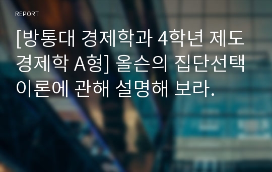 [방통대 경제학과 4학년 제도경제학 A형] 올슨의 집단선택이론에 관해 설명해 보라.