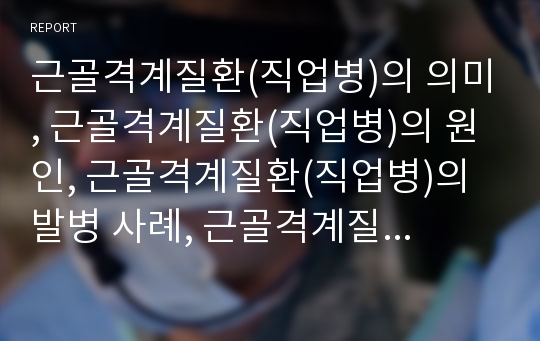 근골격계질환(직업병)의 의미, 근골격계질환(직업병)의 원인, 근골격계질환(직업병)의 발병 사례, 근골격계질환(직업병)의 쟁점, 근골격계질환(직업병) 예방프로그램 내용, 근골격계질환(직업병) 예방프로그램 평가