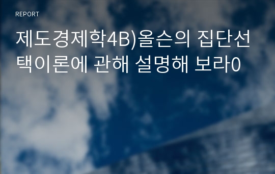 제도경제학4B)올슨의 집단선택이론에 관해 설명해 보라0