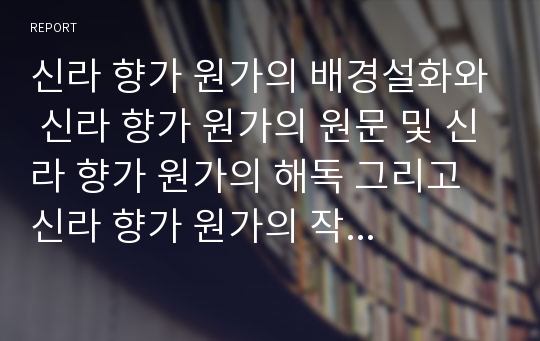 신라 향가 원가의 배경설화와 신라 향가 원가의 원문 및 신라 향가 원가의 해독 그리고 신라 향가 원가의 작품이해 고찰(신라 향가, 신라시대 향가, 향가, 원가, 원가의 배경설화, 원가의 해독, 원가의 작품이해)