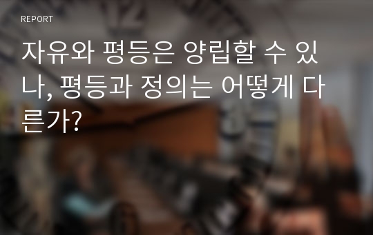 자유와 평등은 양립할 수 있나, 평등과 정의는 어떻게 다른가?