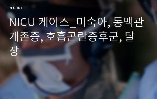 NICU 케이스_미숙아, 동맥관개존증, 호흡곤란증후군, 탈장