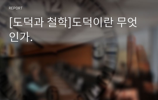 [도덕과 철학]도덕이란 무엇인가.