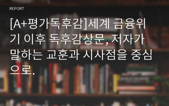 [A+평가독후감]세계 금융위기 이후 독후감상문, 저자가 말하는 교훈과 시사점을 중심으로.