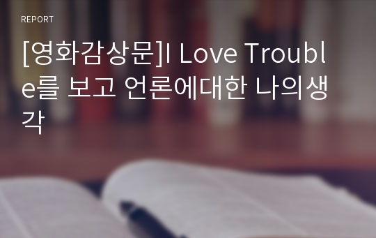 [영화감상문]I Love Trouble를 보고 언론에대한 나의생각