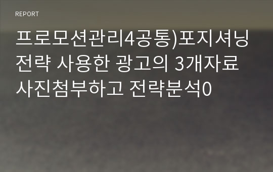 프로모션관리4공통)포지셔닝전략 사용한 광고의 3개자료사진첨부하고 전략분석0