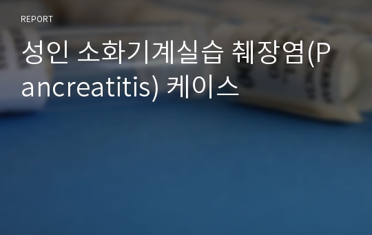 성인 소화기계실습 췌장염(Pancreatitis) 케이스