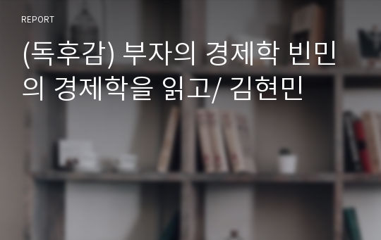 (독후감) 부자의 경제학 빈민의 경제학을 읽고/ 김현민