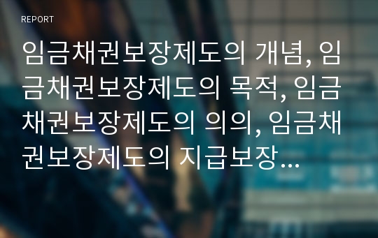 임금채권보장제도의 개념, 임금채권보장제도의 목적, 임금채권보장제도의 의의, 임금채권보장제도의 지급보장 범위, 임금채권보장제도의 체당금 지급액, 임금채권보장제도의 체당금 지급요건과 체당금 지급절차 분석