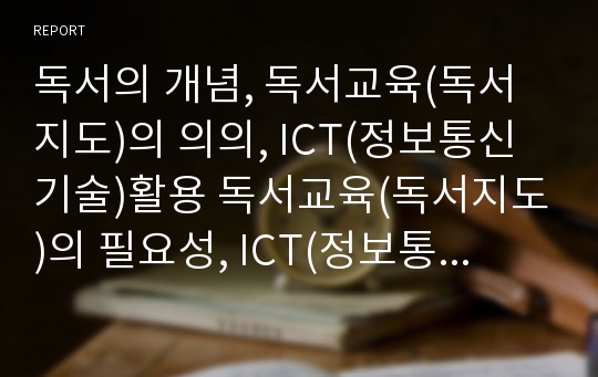 독서의 개념, 독서교육(독서지도)의 의의, ICT(정보통신기술)활용 독서교육(독서지도)의 필요성, ICT(정보통신기술)활용 독서교육(독서지도)의 지도계획, ICT(정보통신기술)활용 독서교육(독서지도)의 지도실제 분석