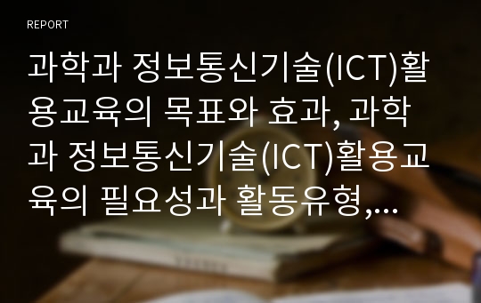 과학과 정보통신기술(ICT)활용교육의 목표와 효과, 과학과 정보통신기술(ICT)활용교육의 필요성과 활동유형, 과학과 정보통신기술(ICT)활용교육 교수학습모형과 방법, 과학과 정보통신기술(ICT)활용교육의 유의사항