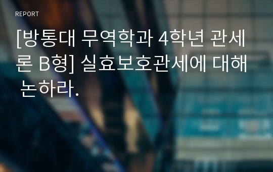 [방통대 무역학과 4학년 관세론 B형] 실효보호관세에 대해 논하라.